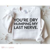 You're Dry Humping My Last Nerve Funny Offensive Saying Sweatshirt thumb 2