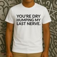 You're Dry Humping My Last Nerve Funny Offensive Saying T-Shirt thumb 3