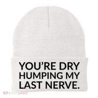 You're Dry Humping My Last Nerve Funny Offensive Saying Beanie thumb 0