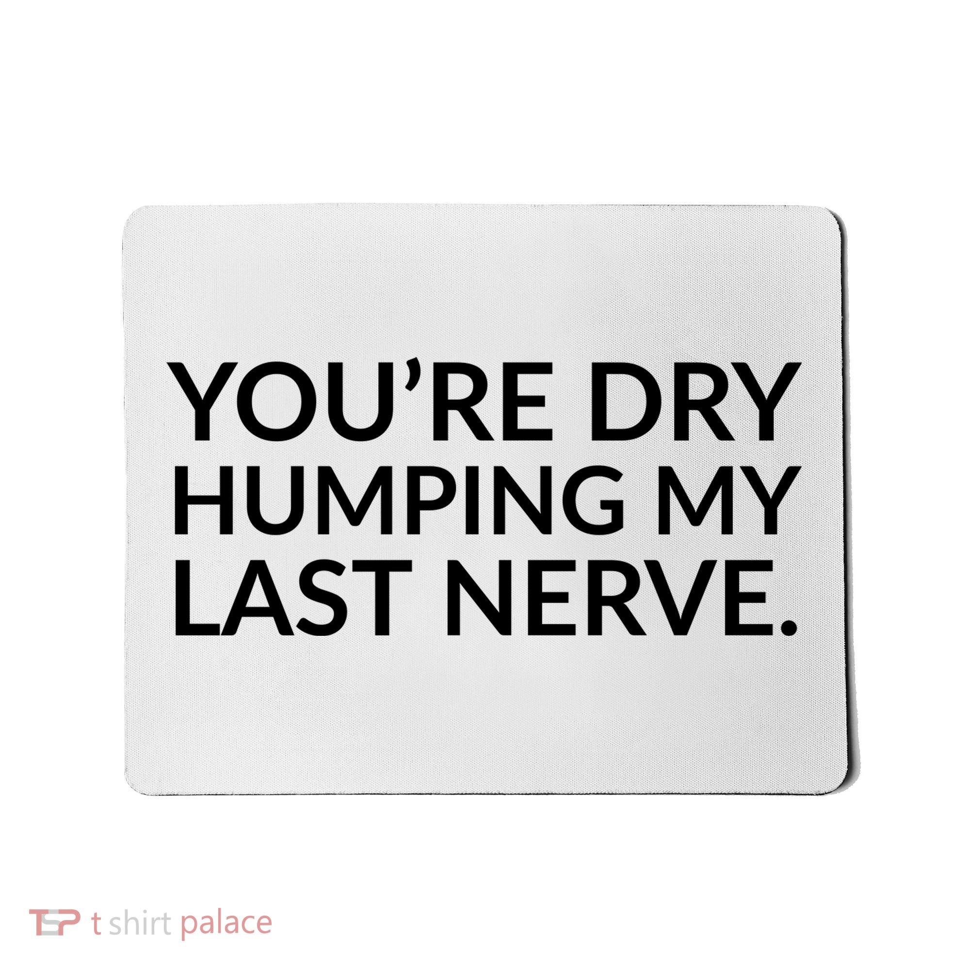 You're Dry Humping My Last Nerve Funny Offensive Saying Mousepad
