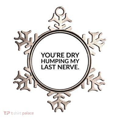 You're Dry Humping My Last Nerve Funny Offensive Saying Ornament