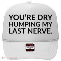 You're Dry Humping My Last Nerve Funny Offensive Saying Hat thumb 0