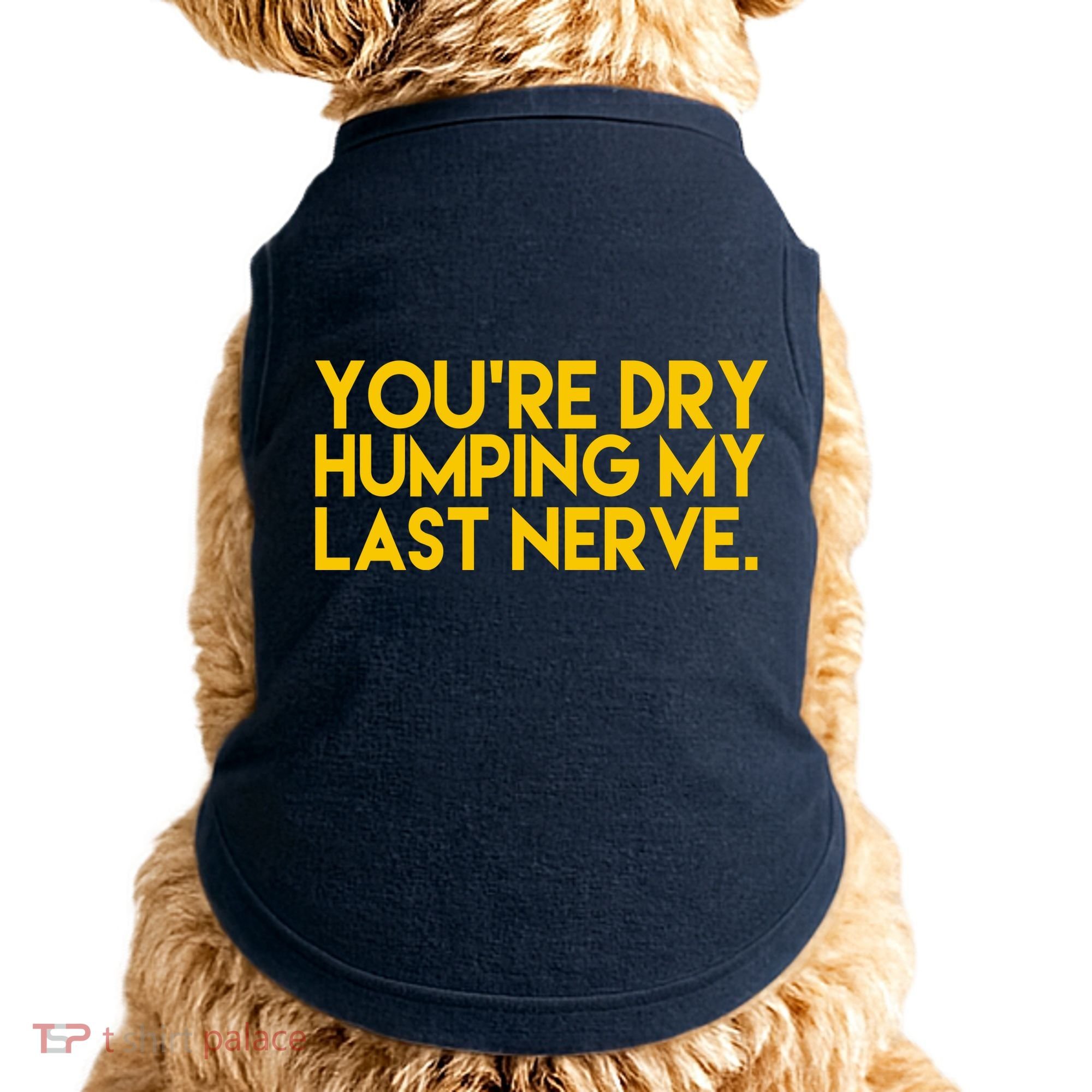 You're Dry Humping My Last Nerve Funny Doggie Tank