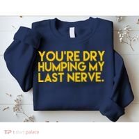 You're Dry Humping My Last Nerve Funny Sweatshirt thumb 2