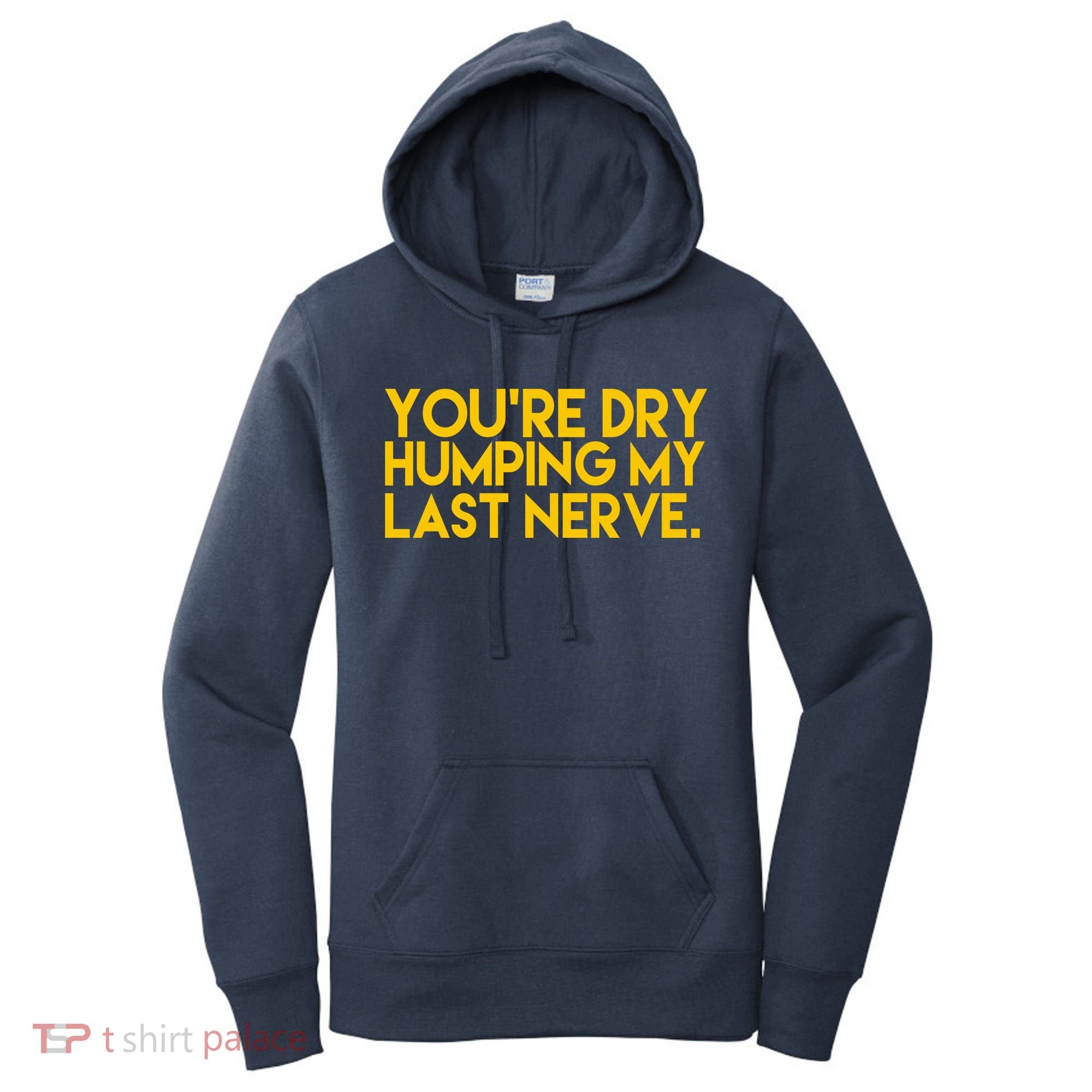 You're Dry Humping My Last Nerve Funny Women's Hoodie