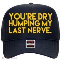 You're Dry Humping My Last Nerve Funny Hat thumb 0