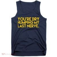 You're Dry Humping My Last Nerve Funny Tank Top thumb 0