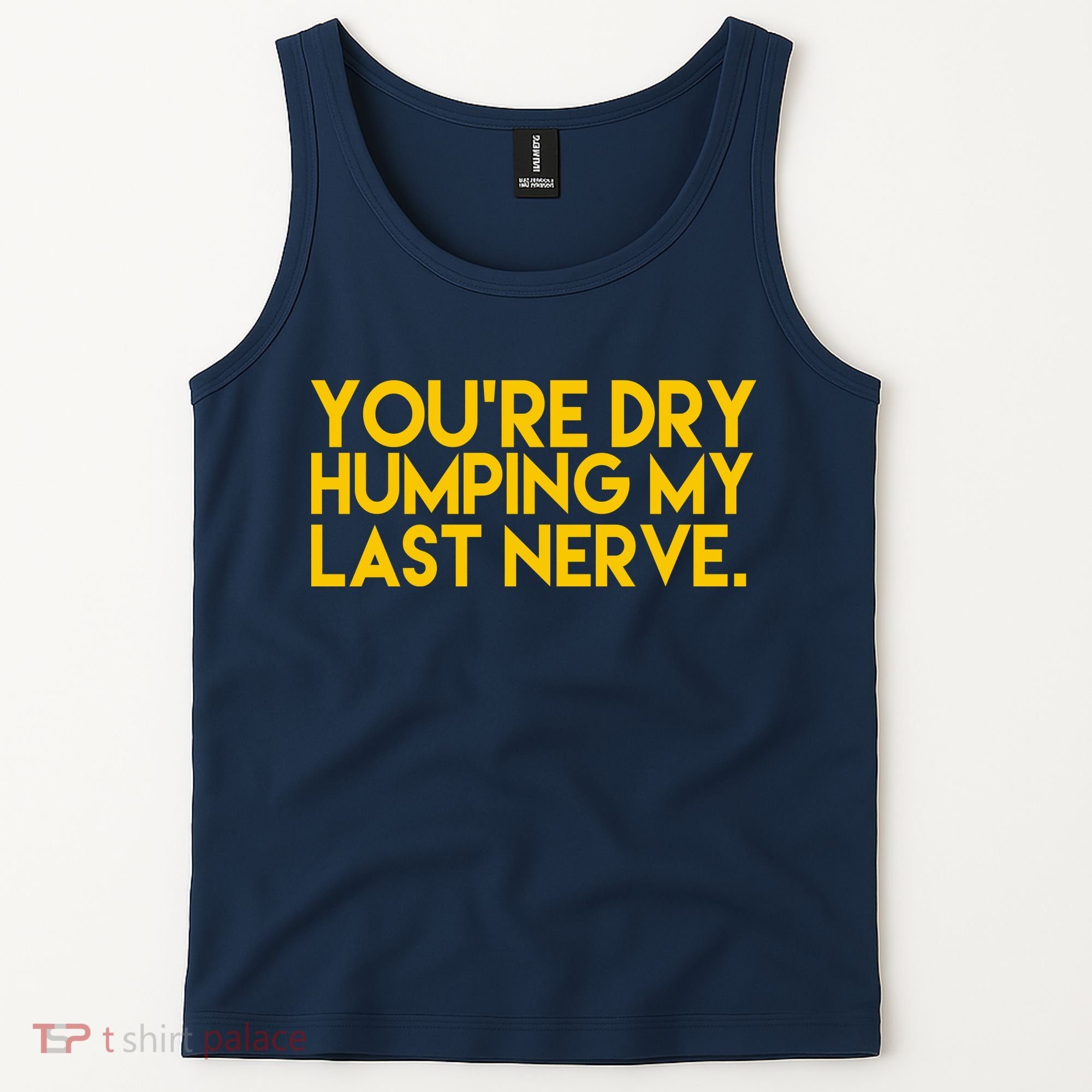 You're Dry Humping My Last Nerve Funny Tank Top