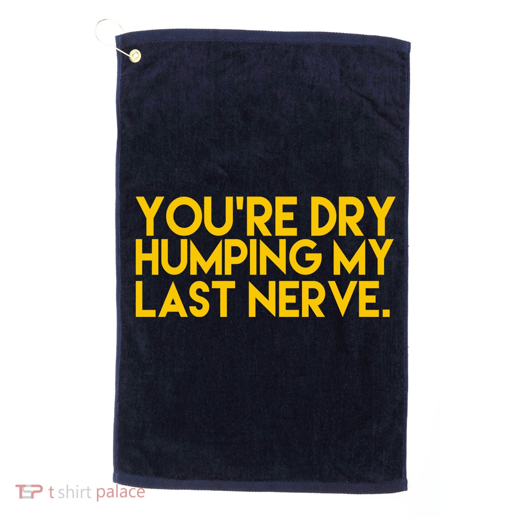 You're Dry Humping My Last Nerve Funny Golf Towel
