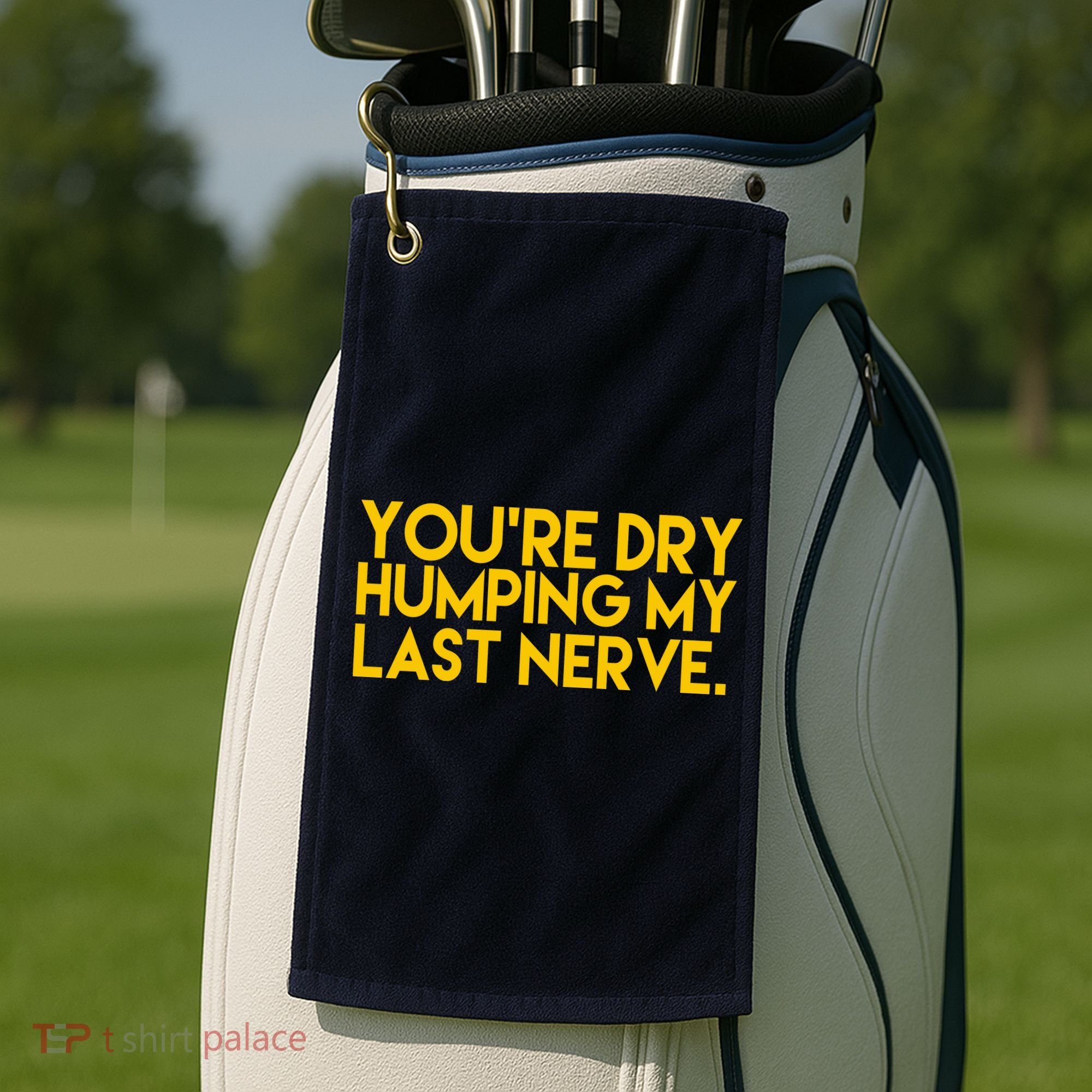 You're Dry Humping My Last Nerve Funny Golf Towel