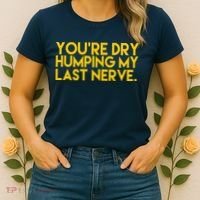 You're Dry Humping My Last Nerve Funny Women's T-Shirt thumb 2