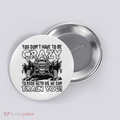 You Don’T Have To Be Crazy To Ride With Us We Can Train Button