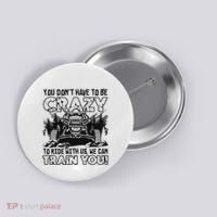 You Don’T Have To Be Crazy To Ride With Us We Can Train Button thumb 0