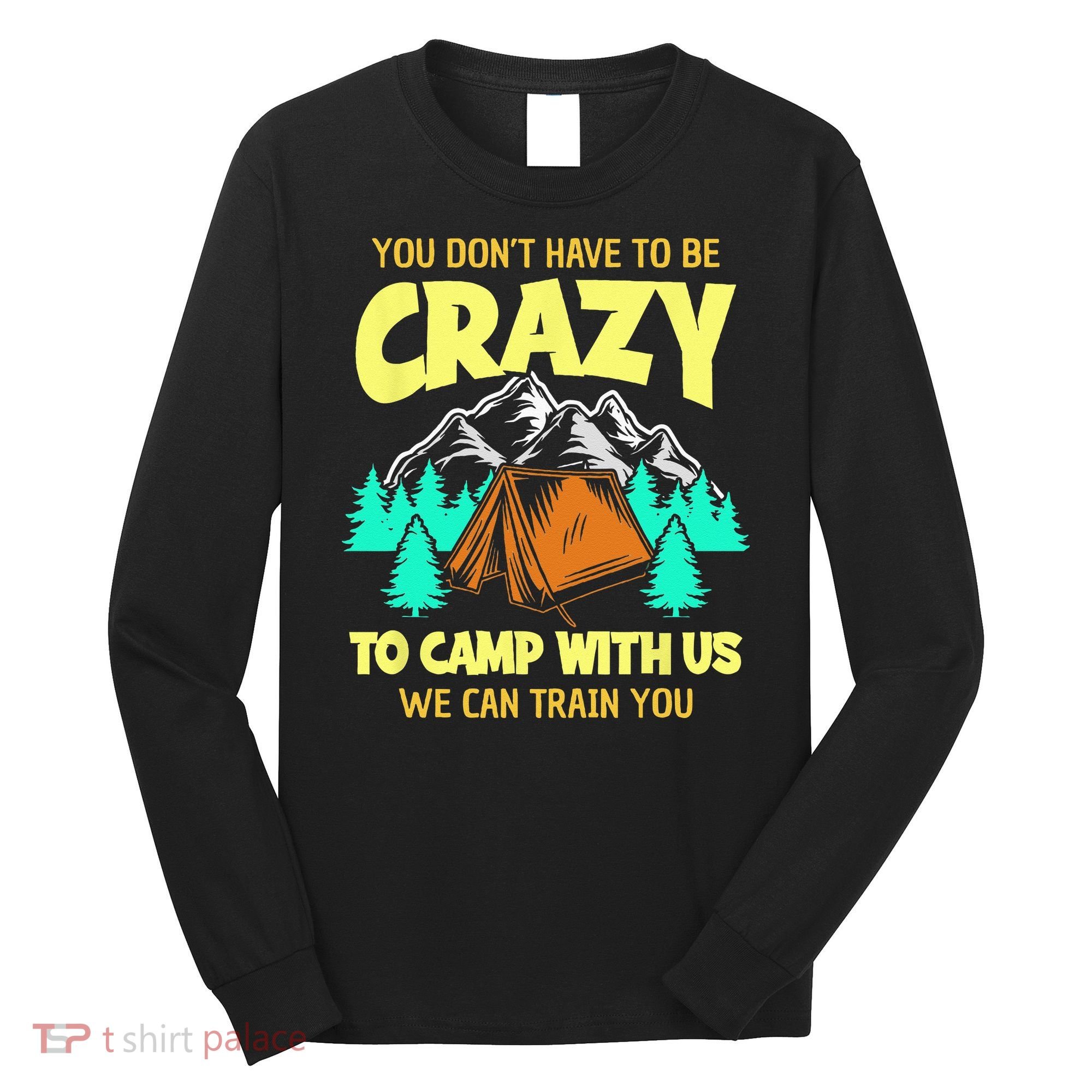 You Dont Have To Be Crazy To Camp With Us Funny Camping Long Sleeve Shirt