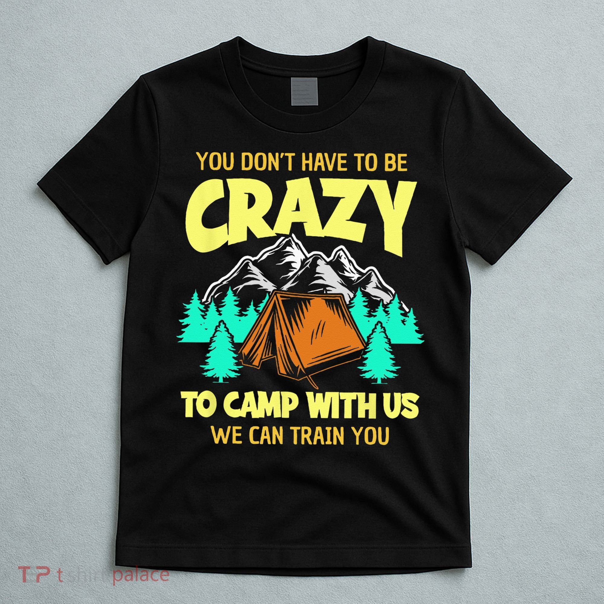 You Dont Have To Be Crazy To Camp With Us Funny Camping T-Shirt