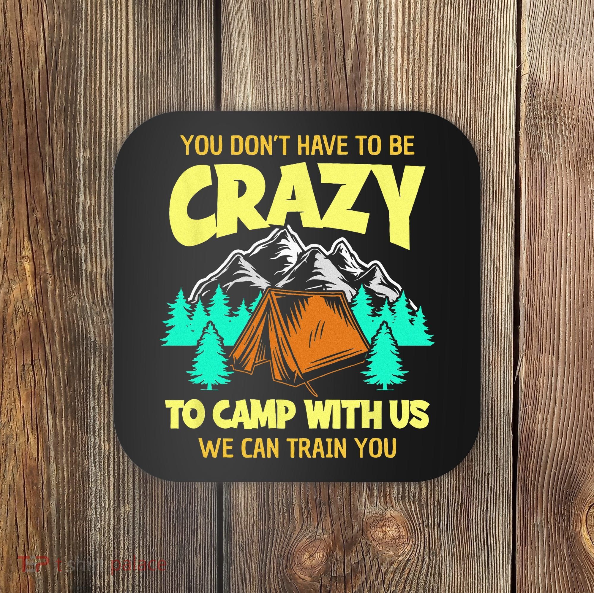 You Dont Have To Be Crazy To Camp With Us Funny Camping Coaster