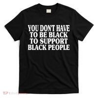 You DonT Have To Be Black To Support Black People T-Shirt thumb 0