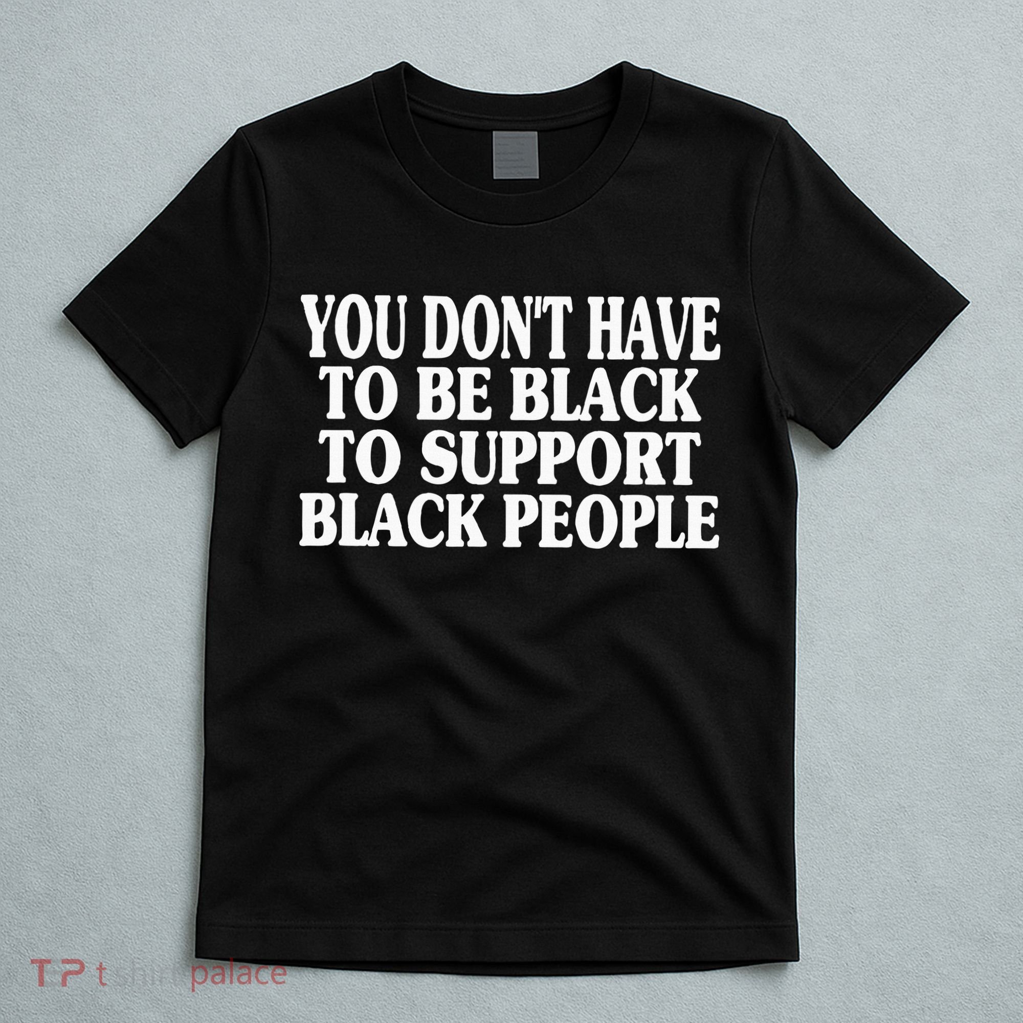 You DonT Have To Be Black To Support Black People T-Shirt