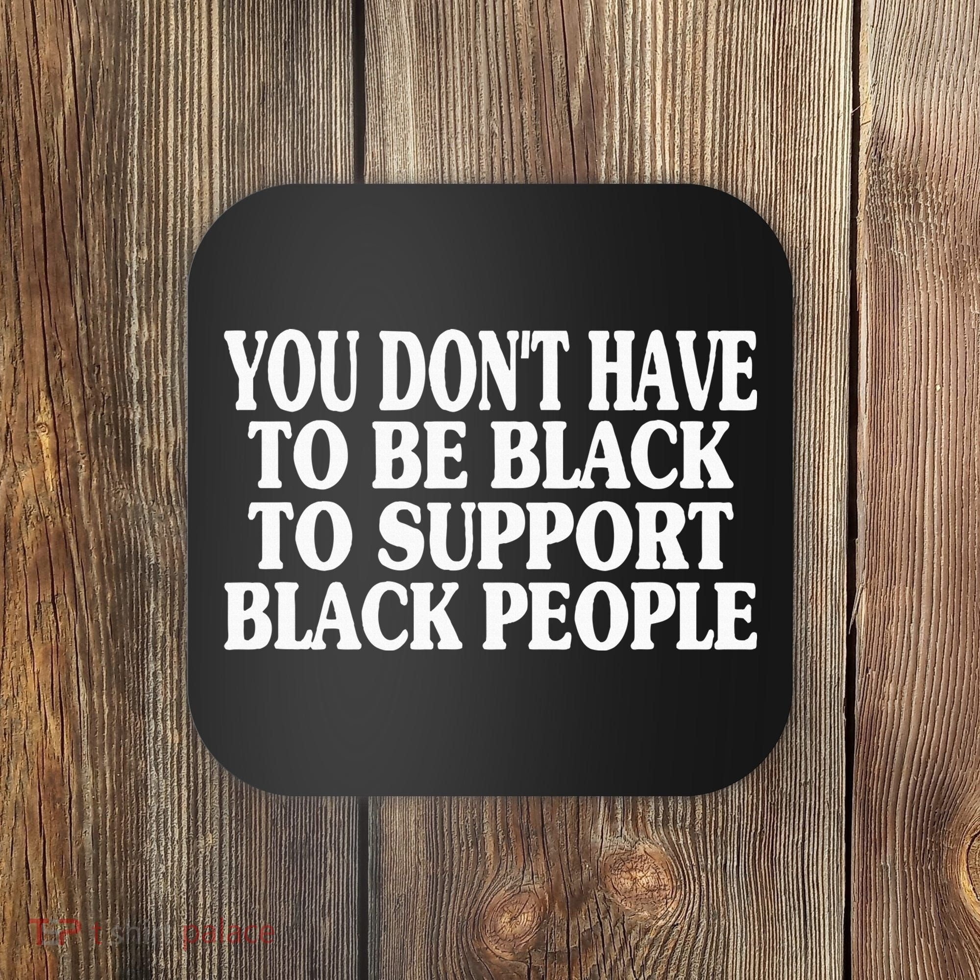 You DonT Have To Be Black To Support Black People Coaster
