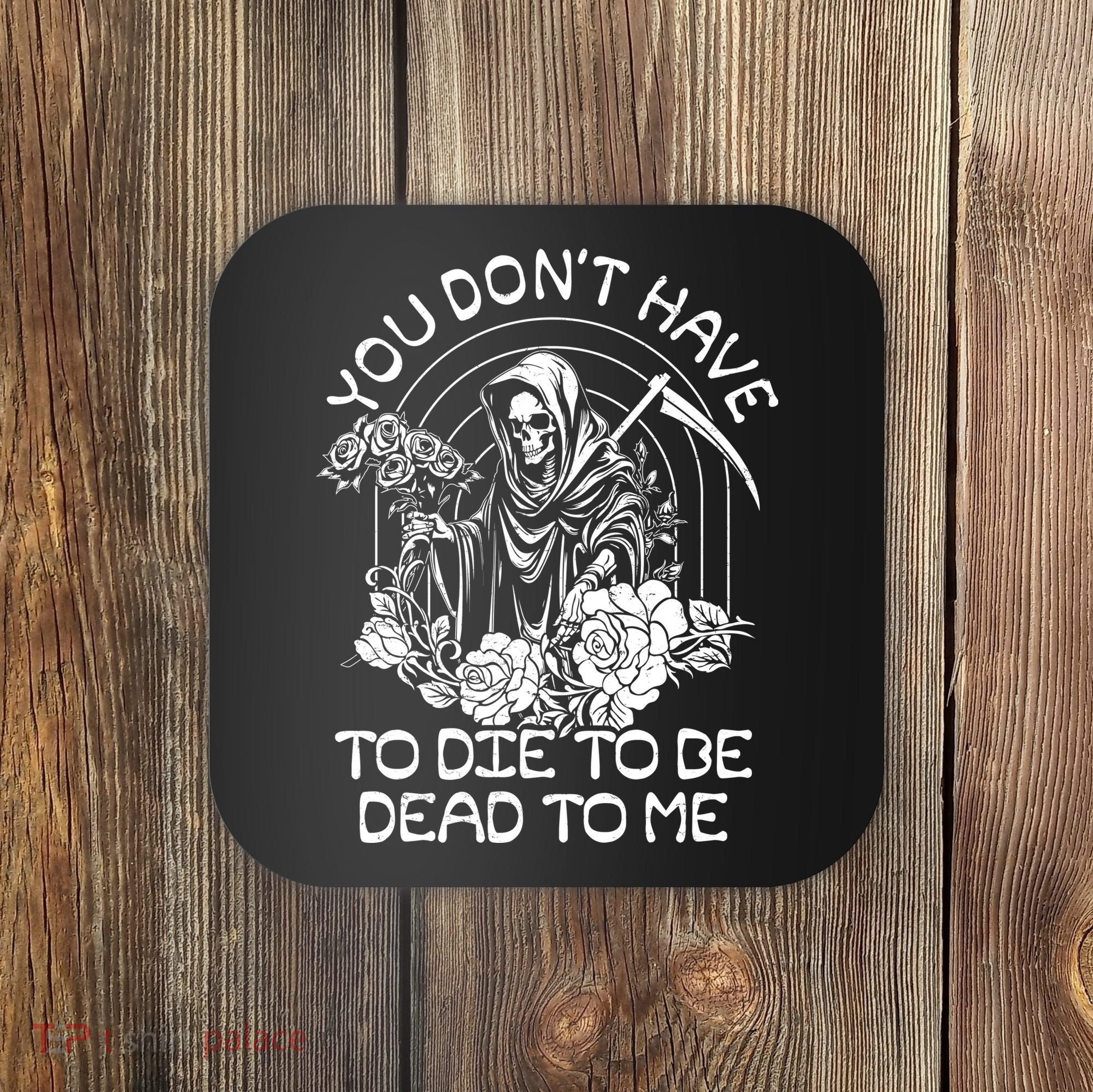You Dont Have To Die To Be Dead To Me Floral Skeleton Grim Reaper Coaster