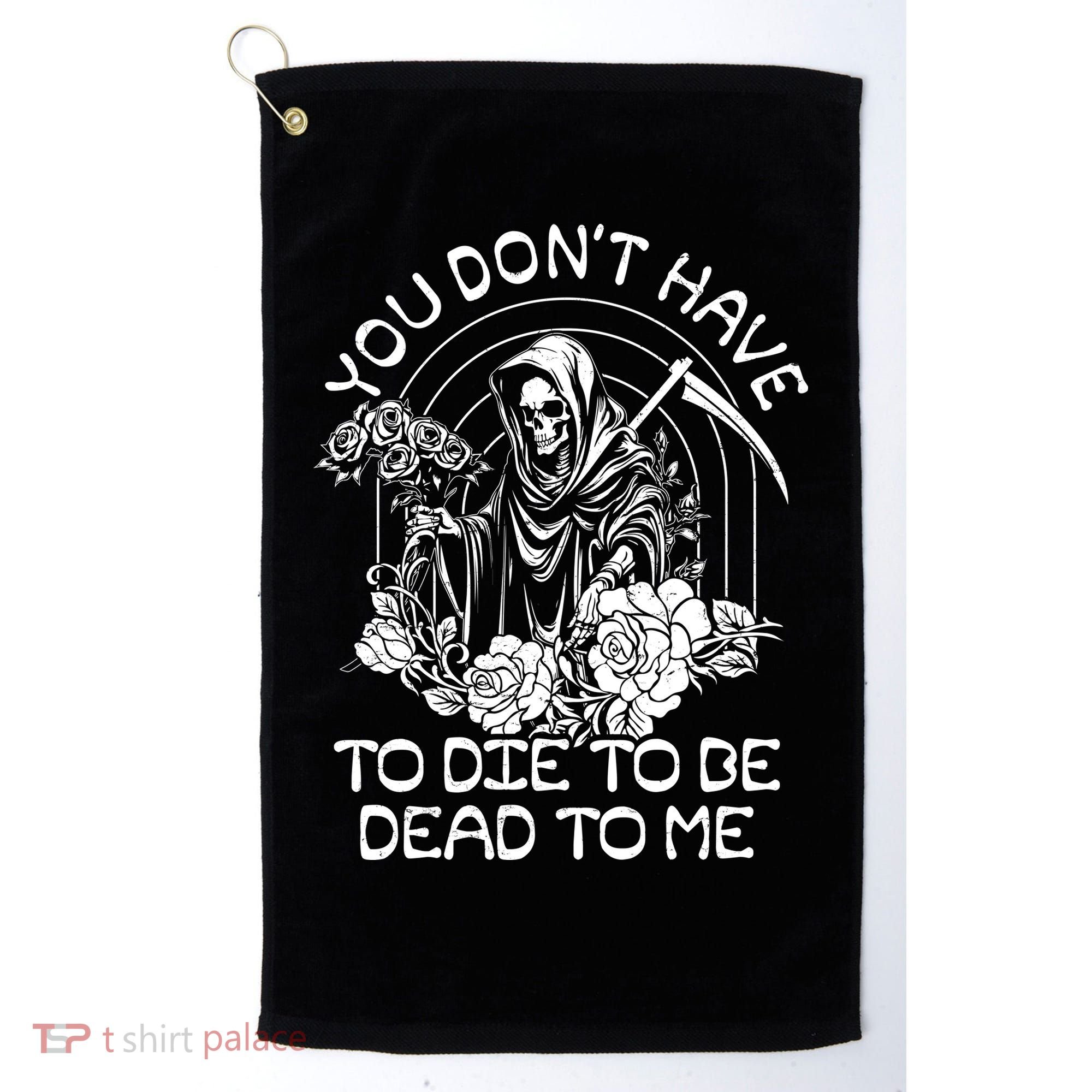 You Dont Have To Die To Be Dead To Me Floral Skeleton Grim Reaper Golf Towel