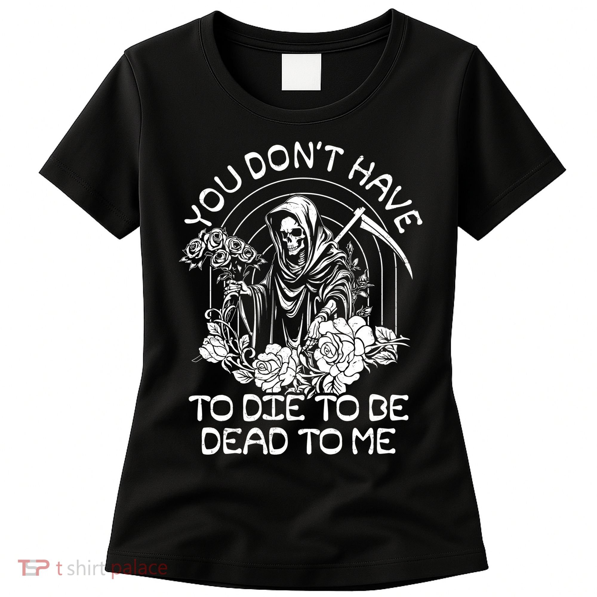 You Dont Have To Die To Be Dead To Me Floral Skeleton Grim Reaper Women's T-Shirt