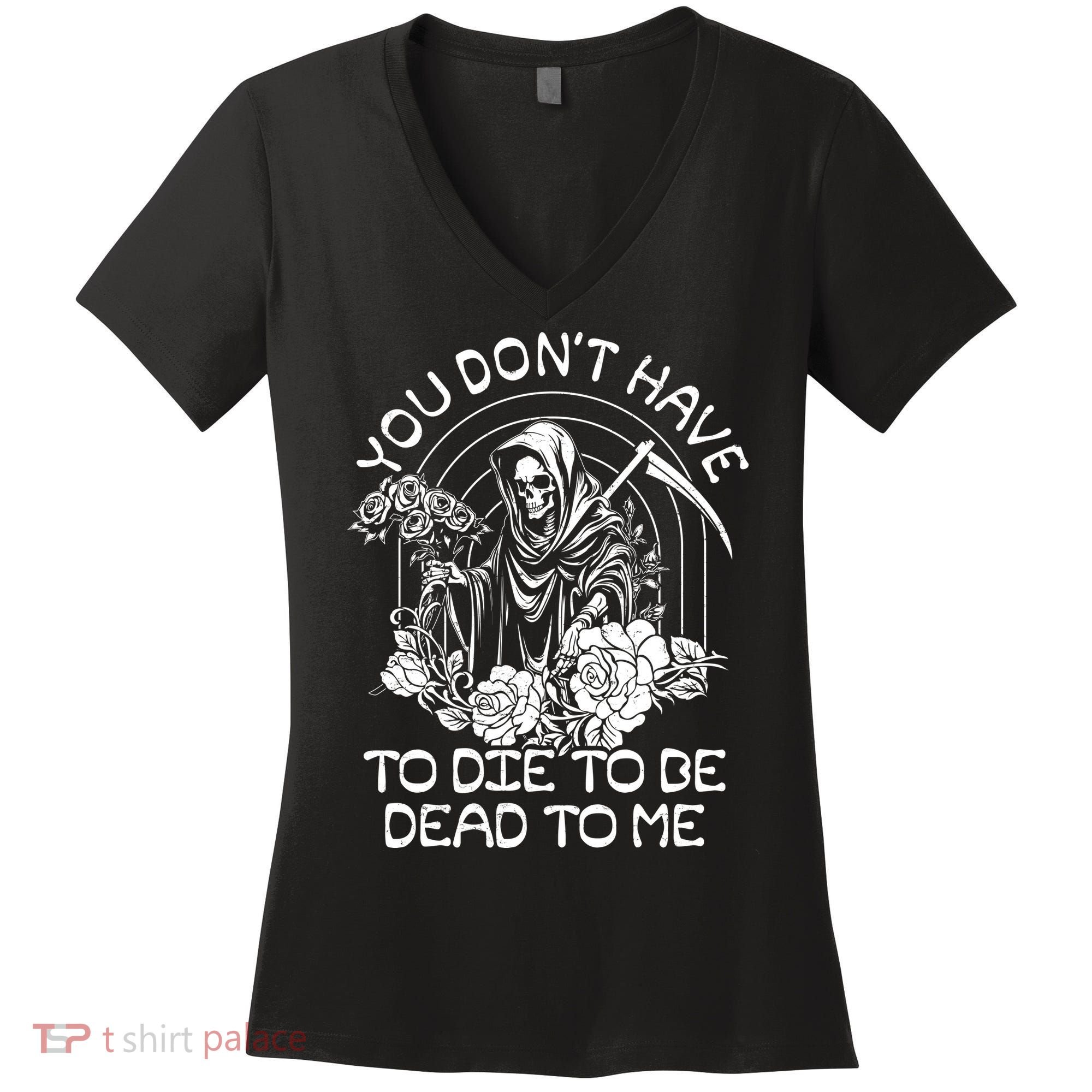 You Dont Have To Die To Be Dead To Me Floral Skeleton Grim Reaper Women's V-Neck T-Shirt