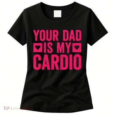 Your Dad Is My Cardio Women's T-Shirt
