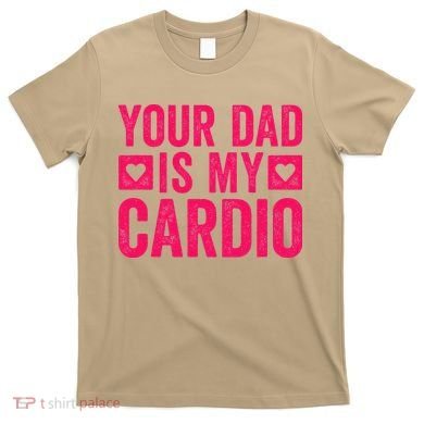 Your Dad Is My Cardio T-Shirt
