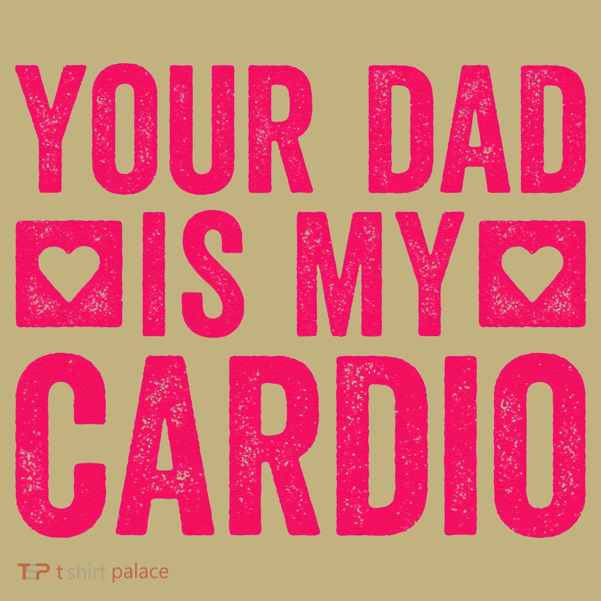 Your Dad Is My Cardio T-Shirt