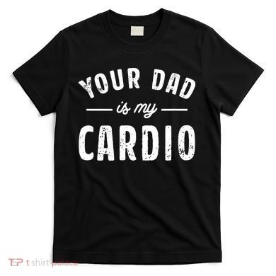 Your Dad Is My Cardio T-Shirt