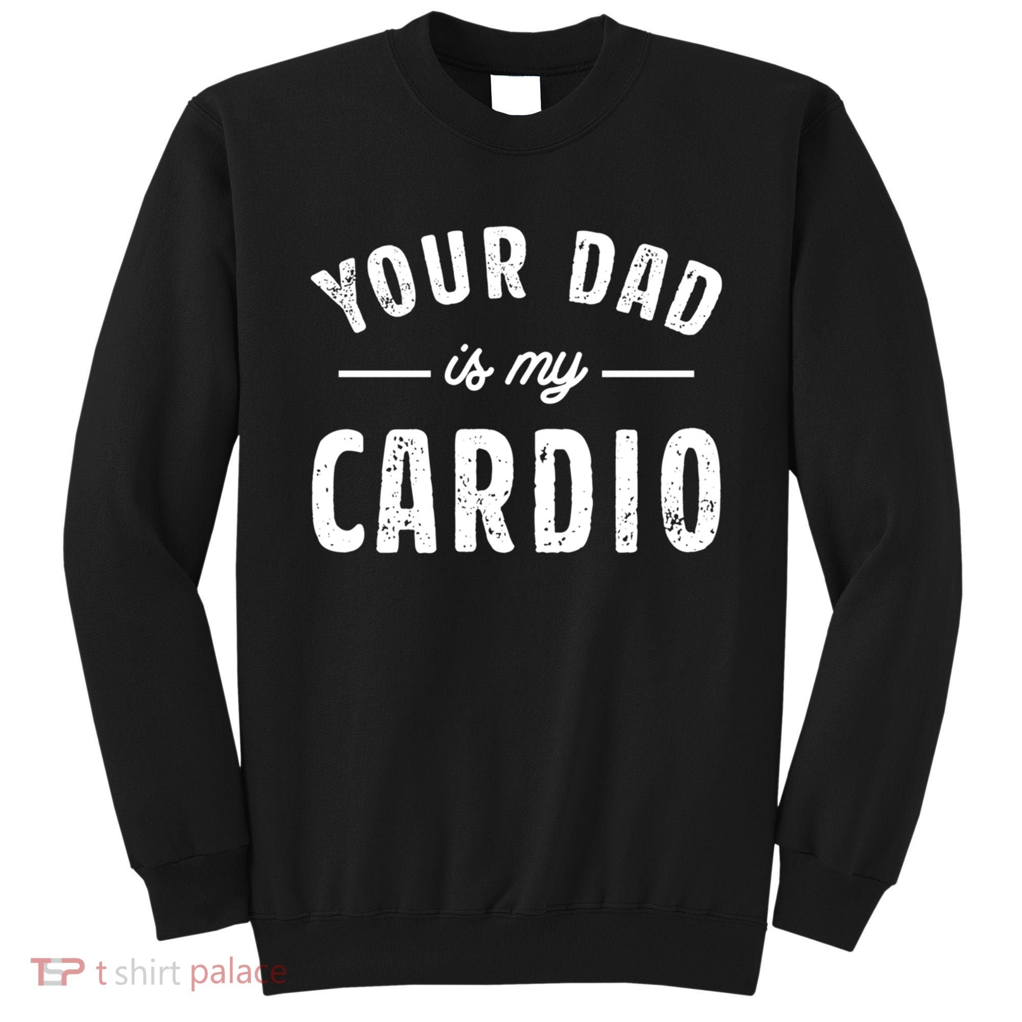 Your Dad Is My Cardio Meaningful Gift Sweatshirt