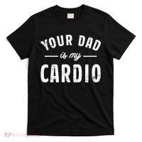 Your Dad Is My Cardio Meaningful Gift T-Shirt thumb 0