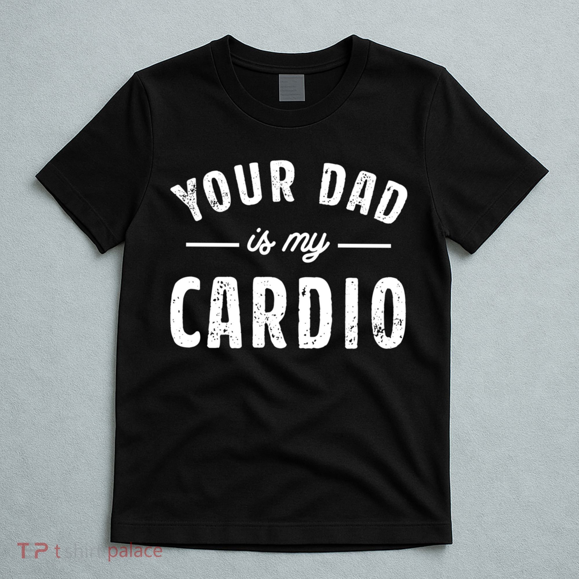 Your Dad Is My Cardio Meaningful Gift T-Shirt