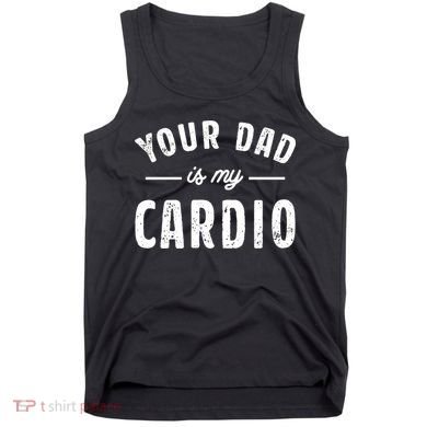 Your Dad Is My Cardio Meaningful Gift Tank Top