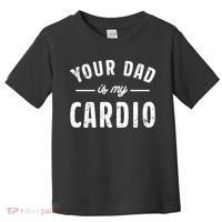 Your Dad Is My Cardio Meaningful Gift Toddler T-Shirt thumb 0