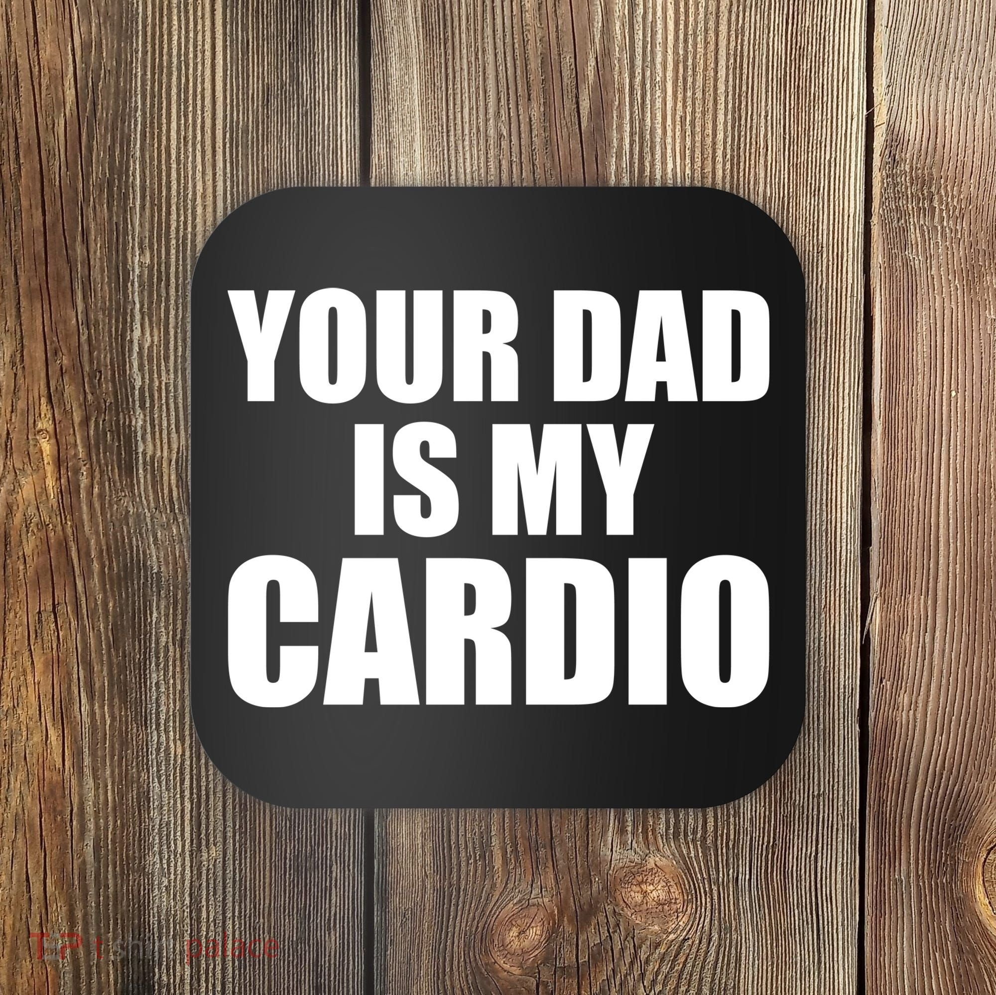 You Dad Is My Cardio Coaster