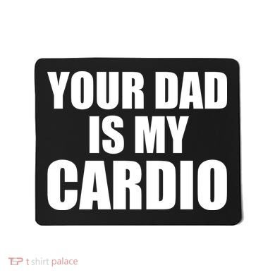 You Dad Is My Cardio Mousepad
