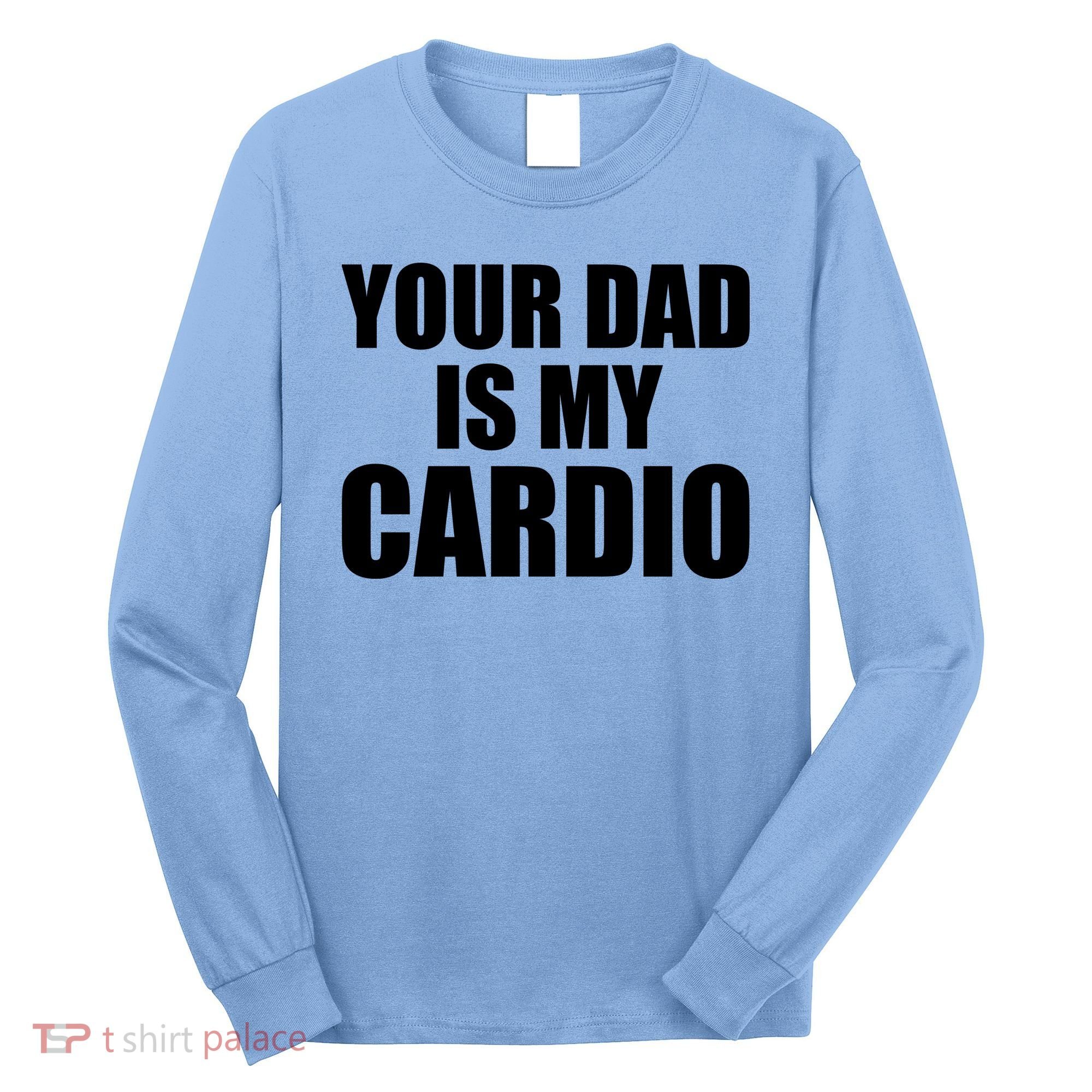 You Dad Is My Cardio Long Sleeve Shirt