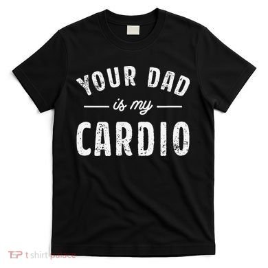 Your Dad Is My Cardio T-Shirt