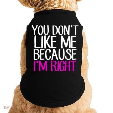 You Don't Like Me Because I'm Right Doggie Tank