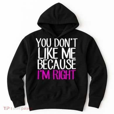 You Don't Like Me Because I'm Right Hoodie