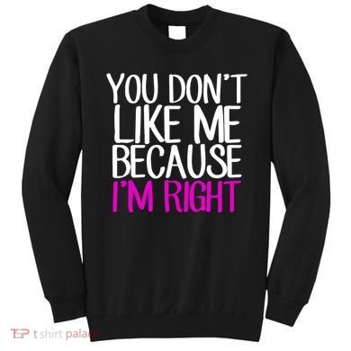You Don't Like Me Because I'm Right Sweatshirt