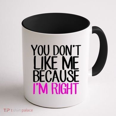 You Don't Like Me Because I'm Right Coffee Mug back