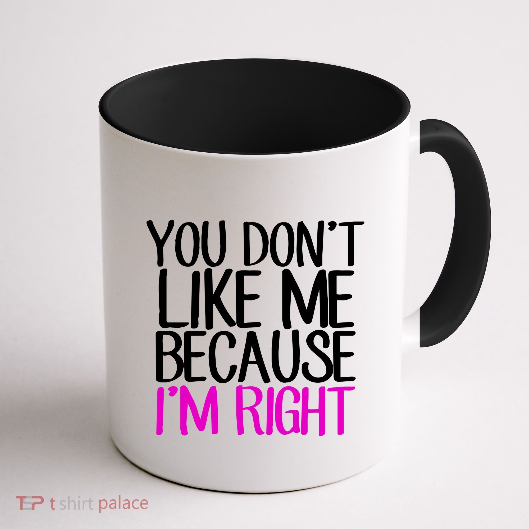 You Don't Like Me Because I'm Right Coffee Mug