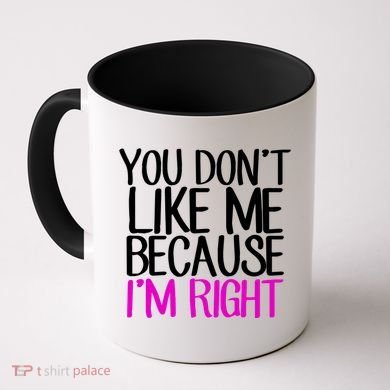 You Don't Like Me Because I'm Right Coffee Mug
