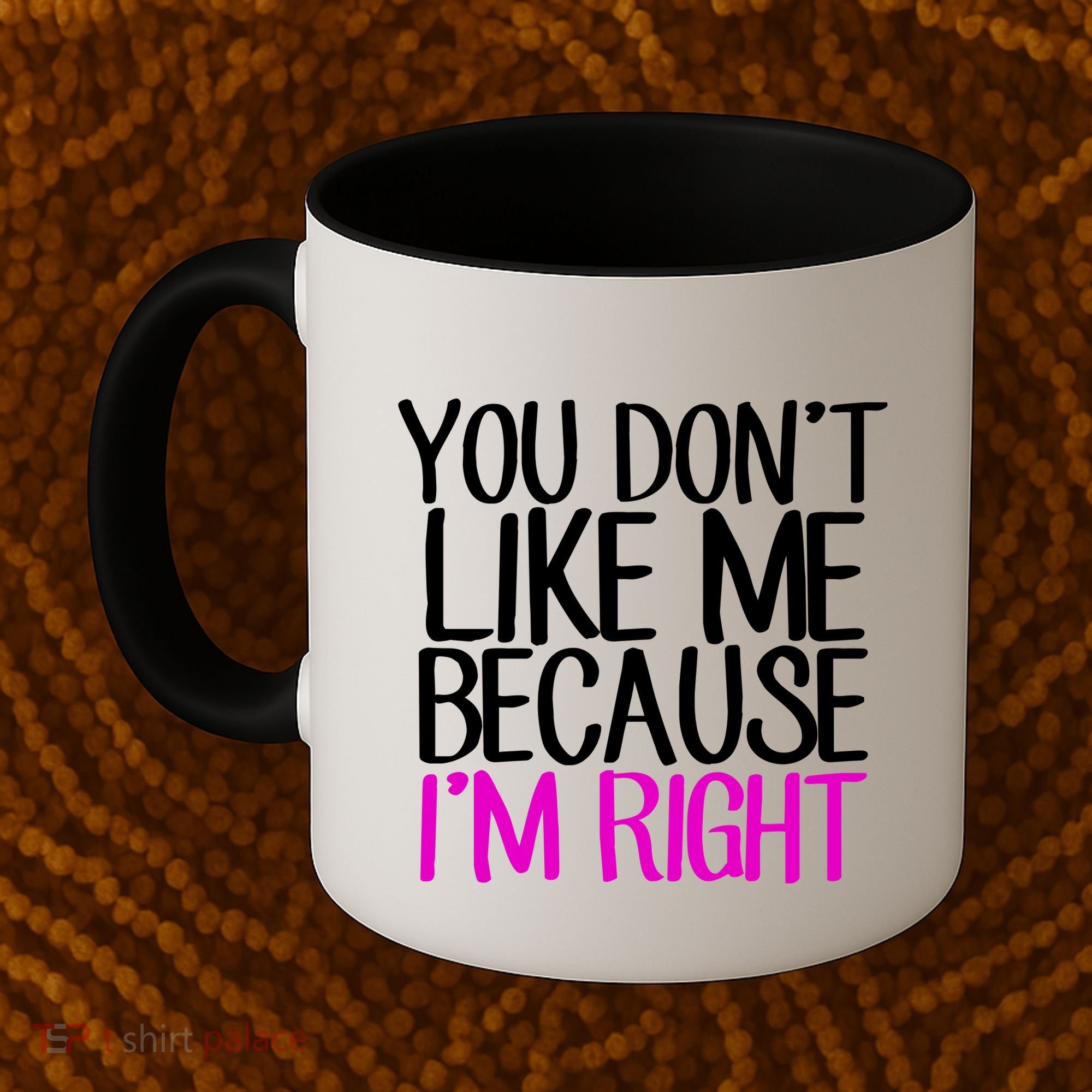 You Don't Like Me Because I'm Right Coffee Mug