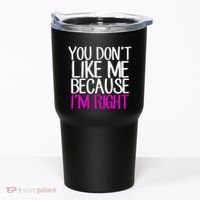 You Don't Like Me Because I'm Right Tumbler thumb 0