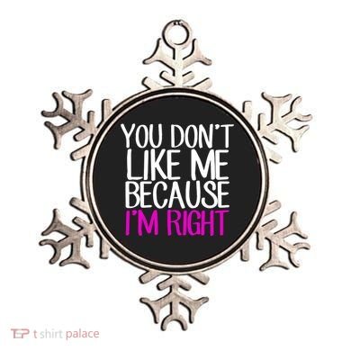 You Don't Like Me Because I'm Right Ornament