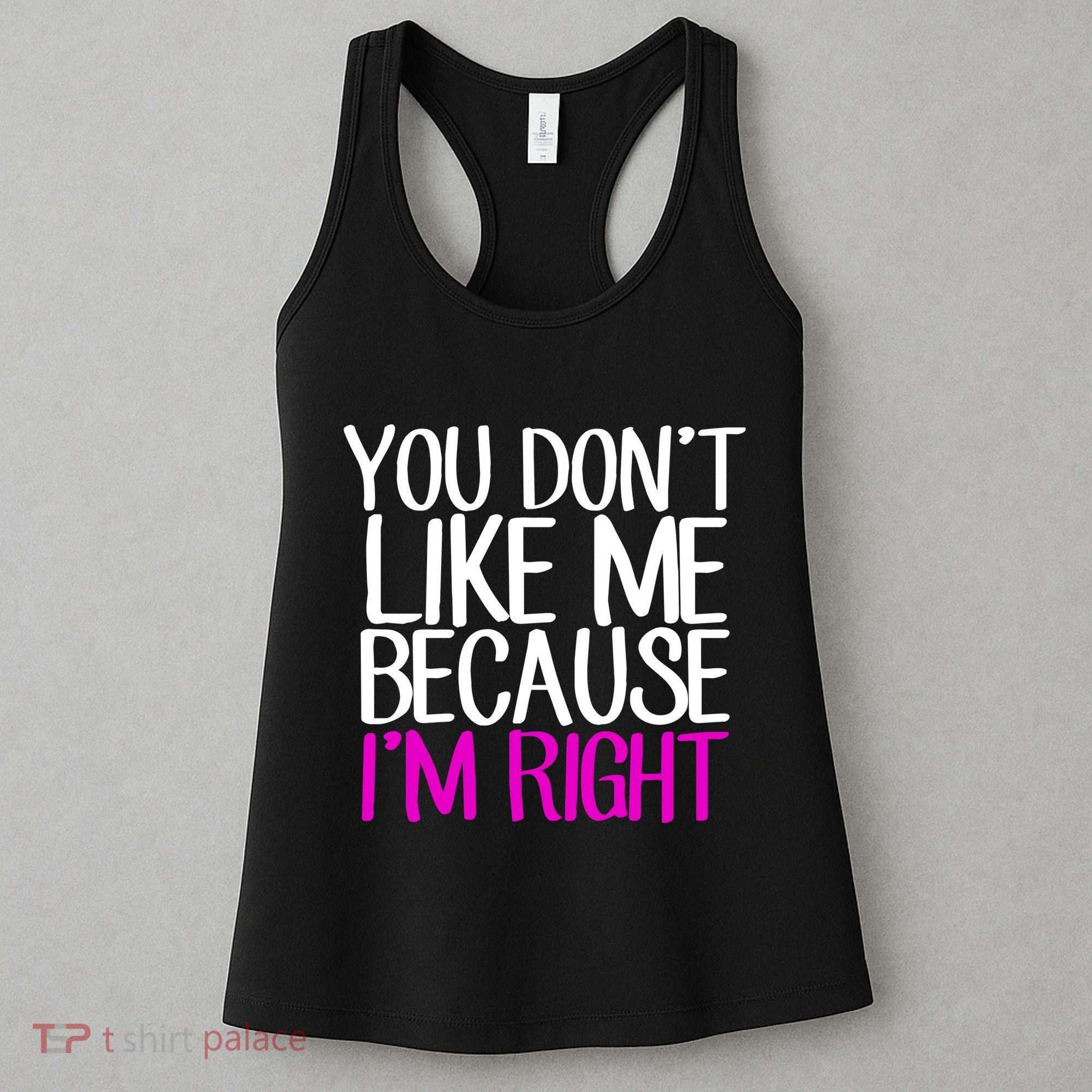 You Don't Like Me Because I'm Right Women's Tank Top